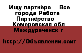 Ищу партнёра  - Все города Работа » Партнёрство   . Кемеровская обл.,Междуреченск г.